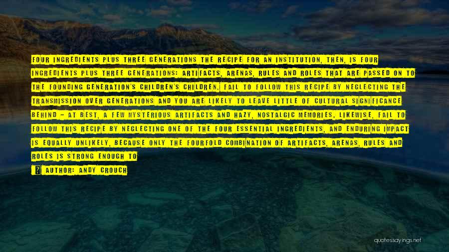 Andy Crouch Quotes: Four Ingredients Plus Three Generations The Recipe For An Institution, Then, Is Four Ingredients Plus Three Generations: Artifacts, Arenas, Rules