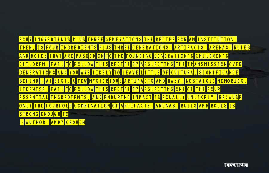 Andy Crouch Quotes: Four Ingredients Plus Three Generations The Recipe For An Institution, Then, Is Four Ingredients Plus Three Generations: Artifacts, Arenas, Rules