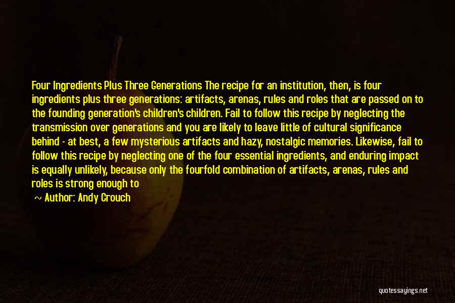 Andy Crouch Quotes: Four Ingredients Plus Three Generations The Recipe For An Institution, Then, Is Four Ingredients Plus Three Generations: Artifacts, Arenas, Rules