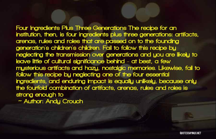 Andy Crouch Quotes: Four Ingredients Plus Three Generations The Recipe For An Institution, Then, Is Four Ingredients Plus Three Generations: Artifacts, Arenas, Rules