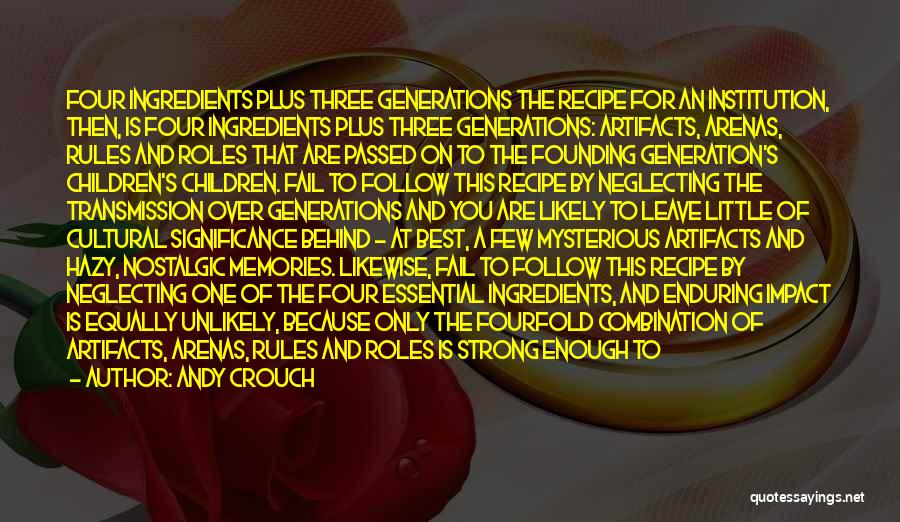 Andy Crouch Quotes: Four Ingredients Plus Three Generations The Recipe For An Institution, Then, Is Four Ingredients Plus Three Generations: Artifacts, Arenas, Rules