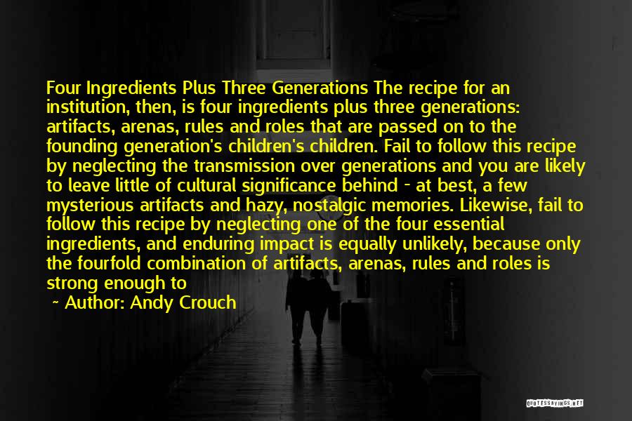 Andy Crouch Quotes: Four Ingredients Plus Three Generations The Recipe For An Institution, Then, Is Four Ingredients Plus Three Generations: Artifacts, Arenas, Rules