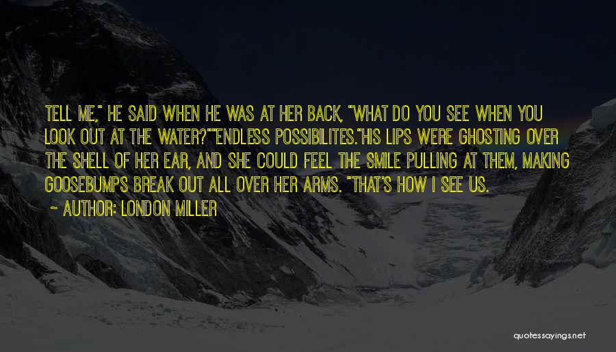 London Miller Quotes: Tell Me, He Said When He Was At Her Back, What Do You See When You Look Out At The