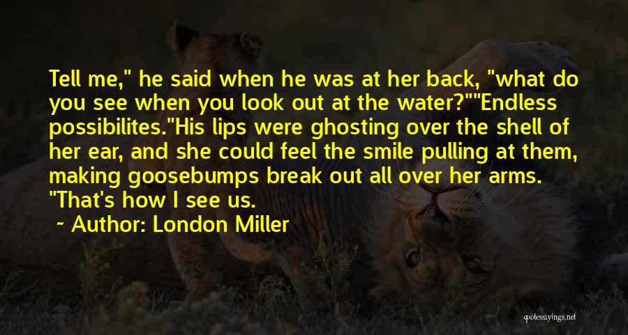 London Miller Quotes: Tell Me, He Said When He Was At Her Back, What Do You See When You Look Out At The