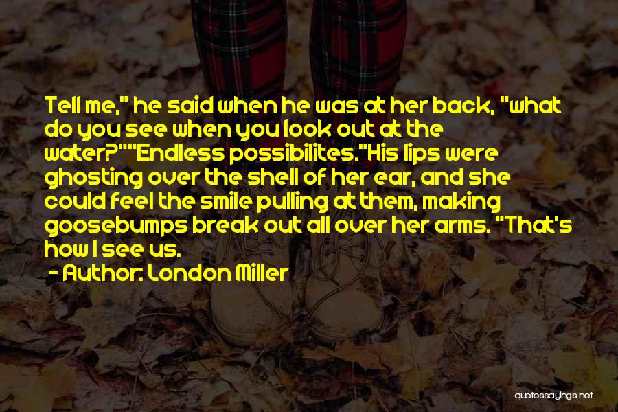 London Miller Quotes: Tell Me, He Said When He Was At Her Back, What Do You See When You Look Out At The