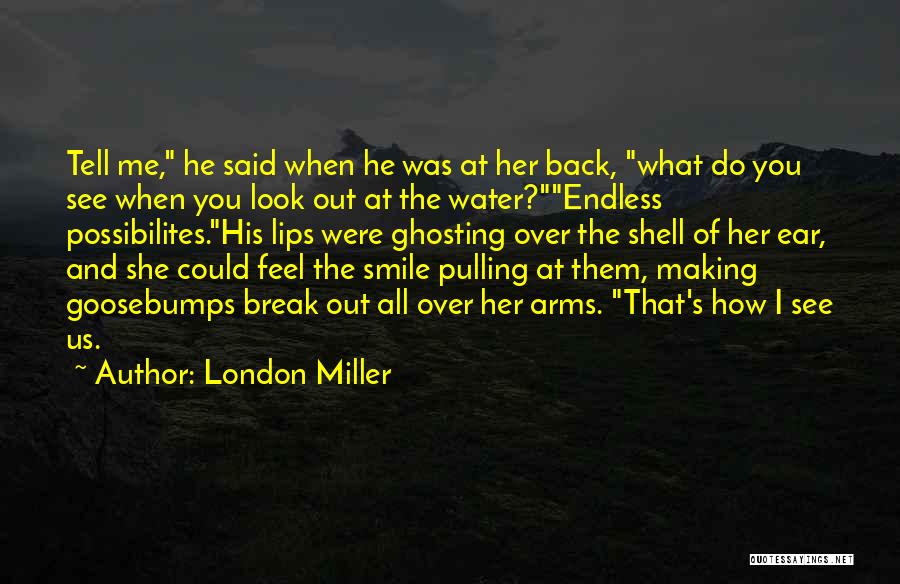 London Miller Quotes: Tell Me, He Said When He Was At Her Back, What Do You See When You Look Out At The