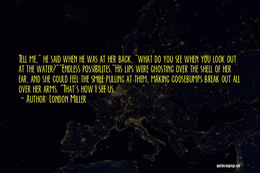 London Miller Quotes: Tell Me, He Said When He Was At Her Back, What Do You See When You Look Out At The