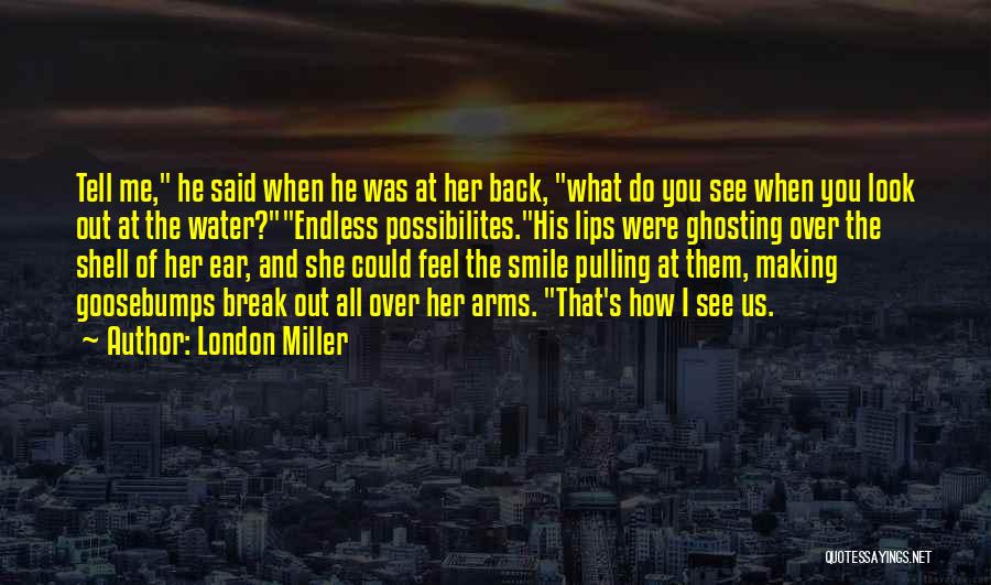 London Miller Quotes: Tell Me, He Said When He Was At Her Back, What Do You See When You Look Out At The