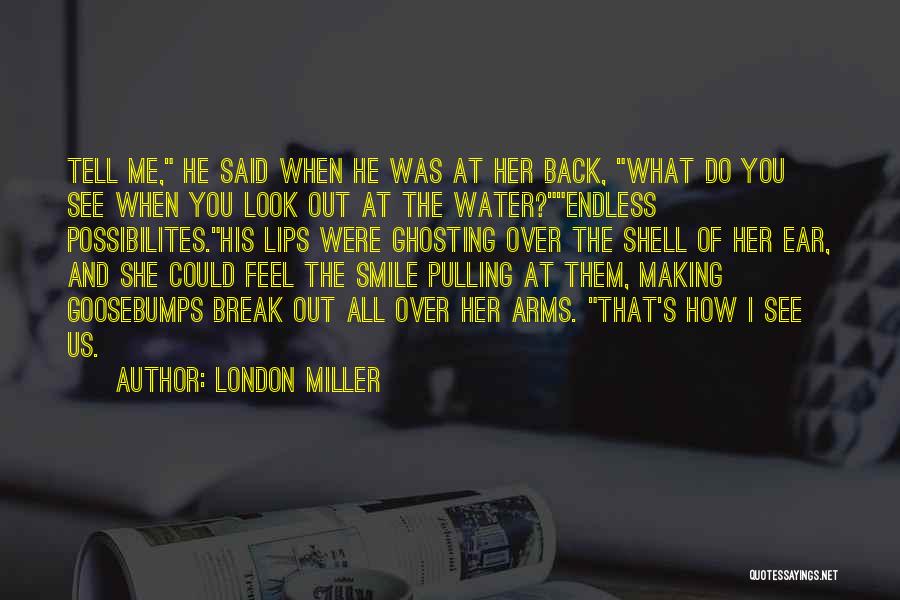 London Miller Quotes: Tell Me, He Said When He Was At Her Back, What Do You See When You Look Out At The