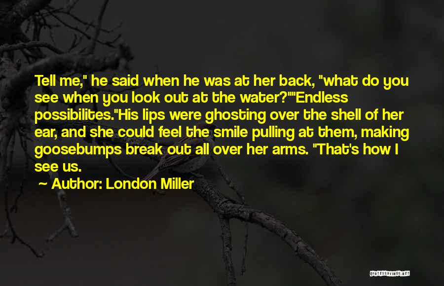 London Miller Quotes: Tell Me, He Said When He Was At Her Back, What Do You See When You Look Out At The