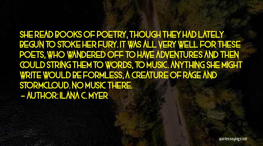 Ilana C. Myer Quotes: She Read Books Of Poetry, Though They Had Lately Begun To Stoke Her Fury. It Was All Very Well For