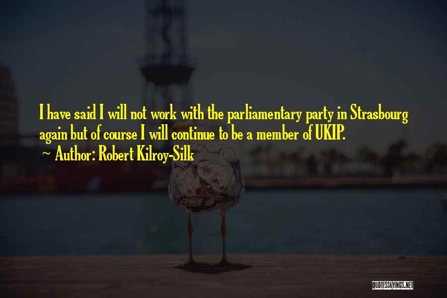 Robert Kilroy-Silk Quotes: I Have Said I Will Not Work With The Parliamentary Party In Strasbourg Again But Of Course I Will Continue