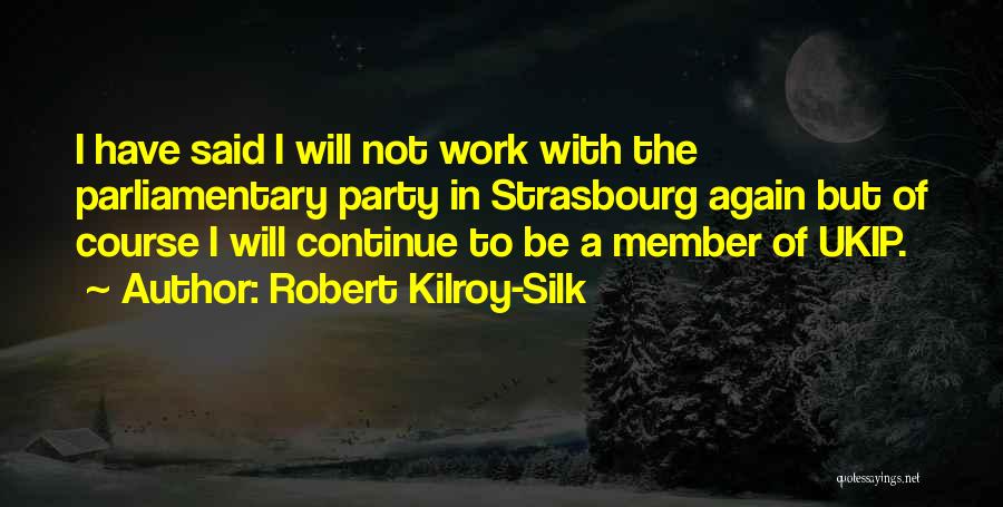 Robert Kilroy-Silk Quotes: I Have Said I Will Not Work With The Parliamentary Party In Strasbourg Again But Of Course I Will Continue