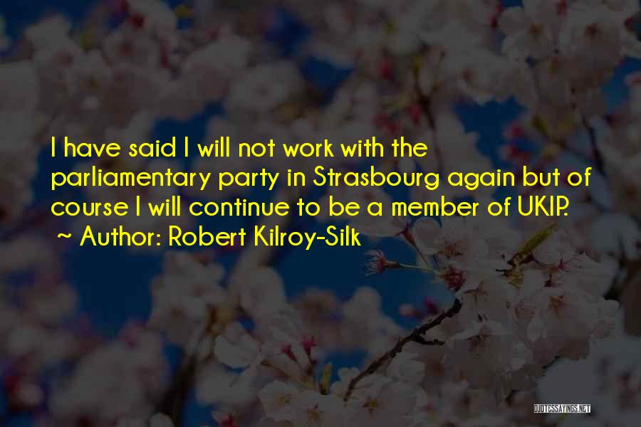 Robert Kilroy-Silk Quotes: I Have Said I Will Not Work With The Parliamentary Party In Strasbourg Again But Of Course I Will Continue