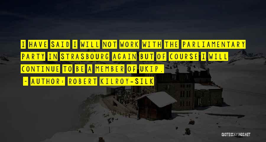 Robert Kilroy-Silk Quotes: I Have Said I Will Not Work With The Parliamentary Party In Strasbourg Again But Of Course I Will Continue