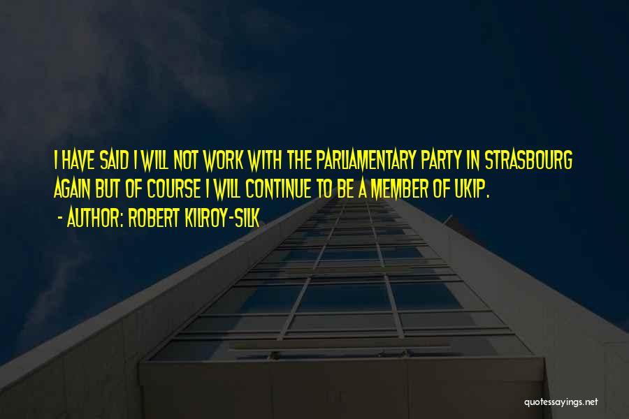 Robert Kilroy-Silk Quotes: I Have Said I Will Not Work With The Parliamentary Party In Strasbourg Again But Of Course I Will Continue