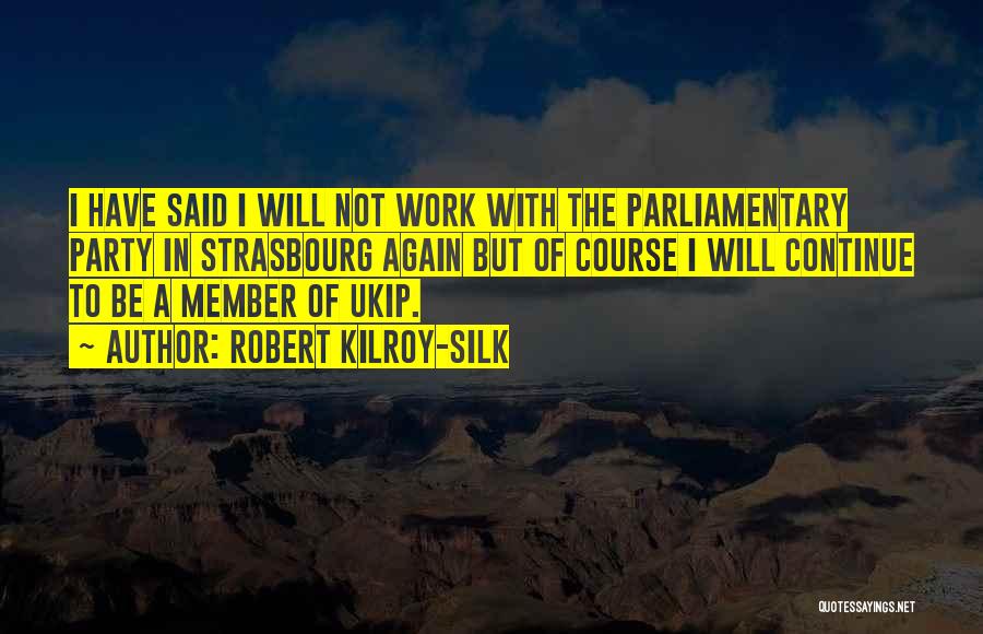 Robert Kilroy-Silk Quotes: I Have Said I Will Not Work With The Parliamentary Party In Strasbourg Again But Of Course I Will Continue