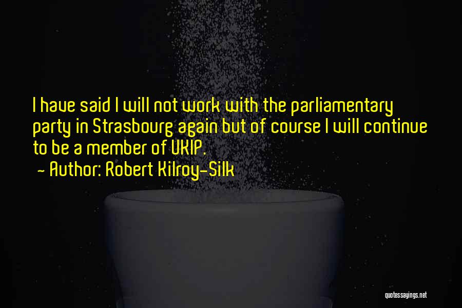 Robert Kilroy-Silk Quotes: I Have Said I Will Not Work With The Parliamentary Party In Strasbourg Again But Of Course I Will Continue