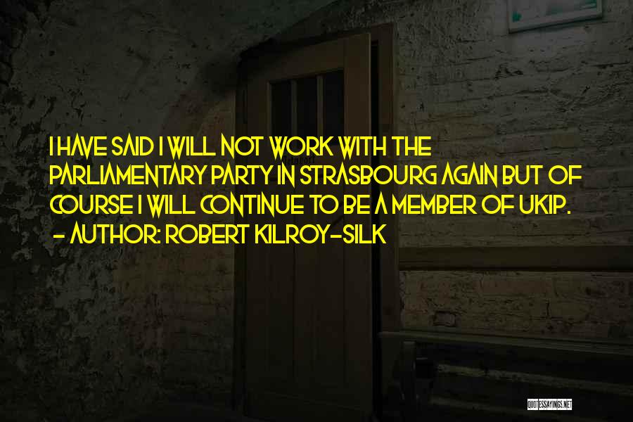 Robert Kilroy-Silk Quotes: I Have Said I Will Not Work With The Parliamentary Party In Strasbourg Again But Of Course I Will Continue