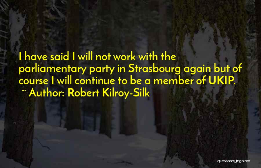 Robert Kilroy-Silk Quotes: I Have Said I Will Not Work With The Parliamentary Party In Strasbourg Again But Of Course I Will Continue