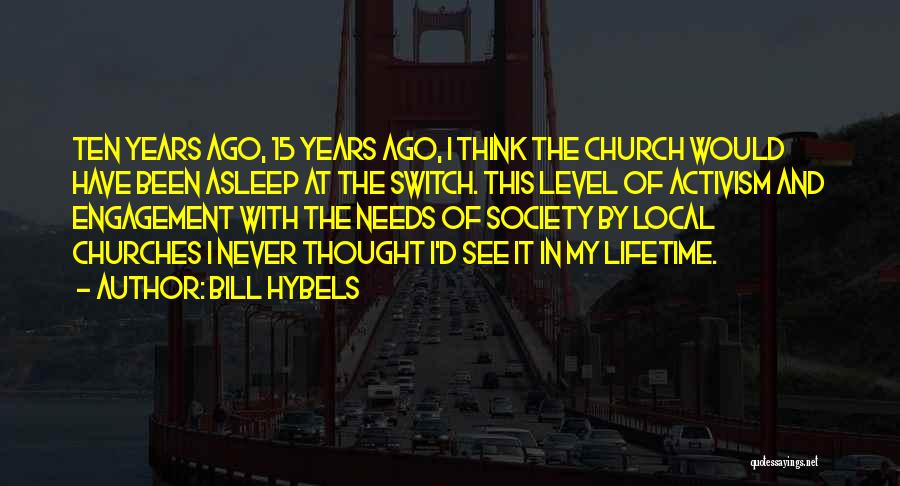 Bill Hybels Quotes: Ten Years Ago, 15 Years Ago, I Think The Church Would Have Been Asleep At The Switch. This Level Of