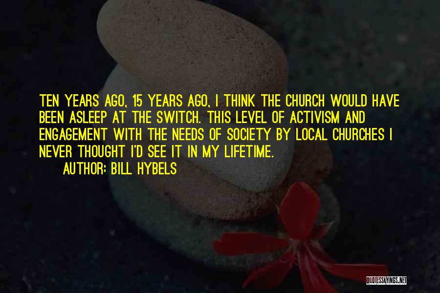 Bill Hybels Quotes: Ten Years Ago, 15 Years Ago, I Think The Church Would Have Been Asleep At The Switch. This Level Of