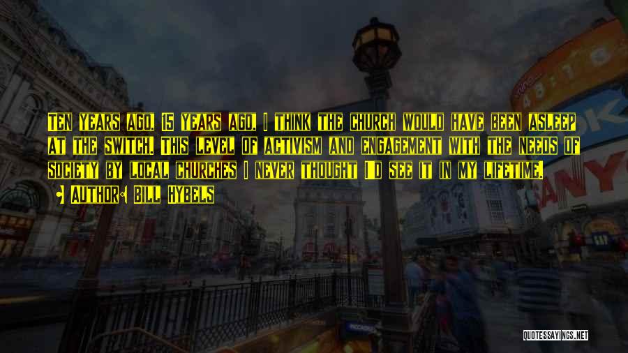 Bill Hybels Quotes: Ten Years Ago, 15 Years Ago, I Think The Church Would Have Been Asleep At The Switch. This Level Of