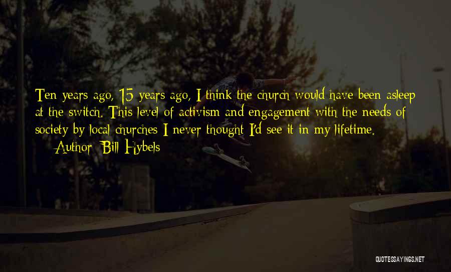 Bill Hybels Quotes: Ten Years Ago, 15 Years Ago, I Think The Church Would Have Been Asleep At The Switch. This Level Of