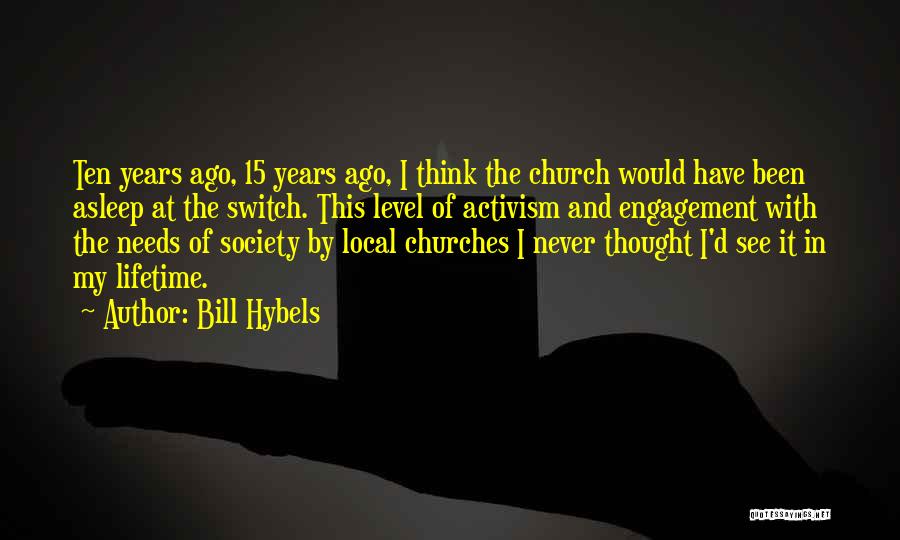 Bill Hybels Quotes: Ten Years Ago, 15 Years Ago, I Think The Church Would Have Been Asleep At The Switch. This Level Of