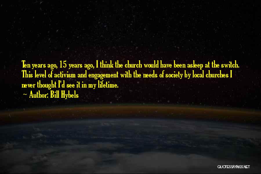 Bill Hybels Quotes: Ten Years Ago, 15 Years Ago, I Think The Church Would Have Been Asleep At The Switch. This Level Of