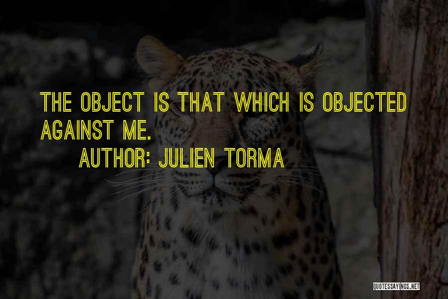 Julien Torma Quotes: The Object Is That Which Is Objected Against Me.