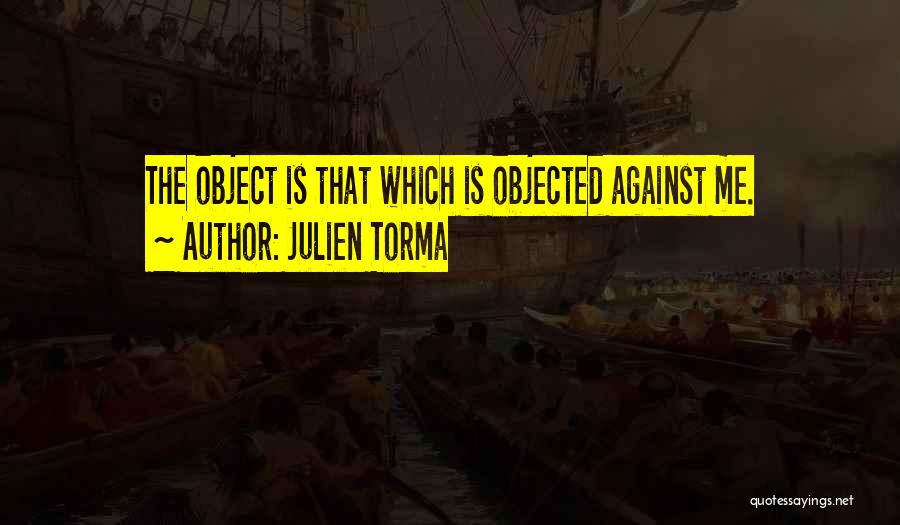 Julien Torma Quotes: The Object Is That Which Is Objected Against Me.