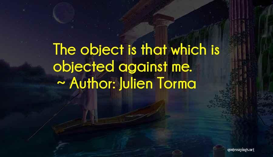 Julien Torma Quotes: The Object Is That Which Is Objected Against Me.