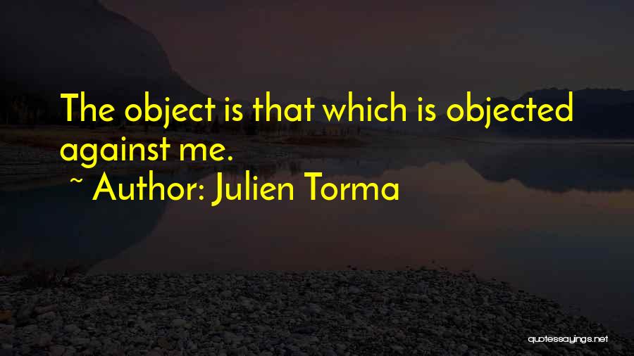 Julien Torma Quotes: The Object Is That Which Is Objected Against Me.