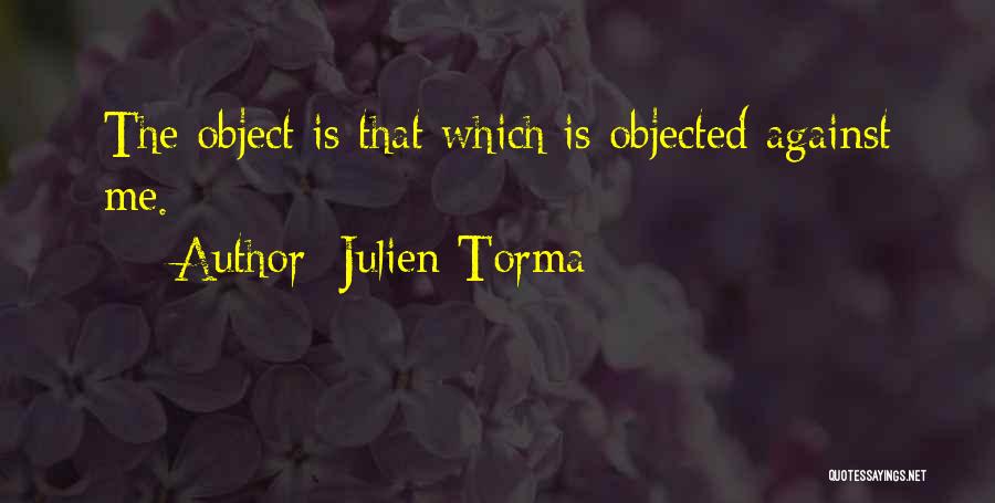 Julien Torma Quotes: The Object Is That Which Is Objected Against Me.