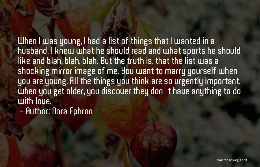 Nora Ephron Quotes: When I Was Young, I Had A List Of Things That I Wanted In A Husband. I Knew What He