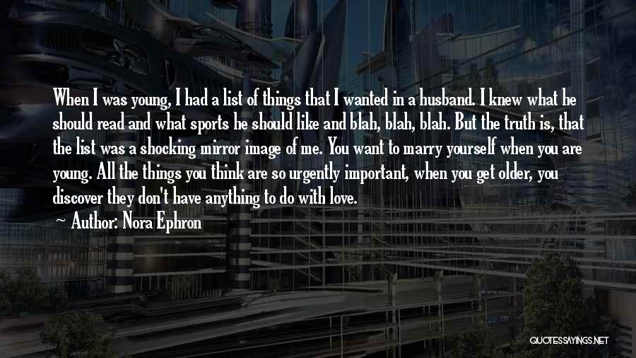 Nora Ephron Quotes: When I Was Young, I Had A List Of Things That I Wanted In A Husband. I Knew What He