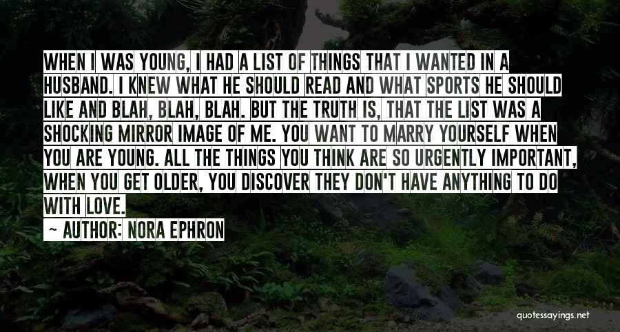 Nora Ephron Quotes: When I Was Young, I Had A List Of Things That I Wanted In A Husband. I Knew What He