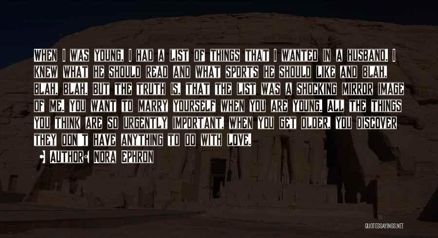 Nora Ephron Quotes: When I Was Young, I Had A List Of Things That I Wanted In A Husband. I Knew What He