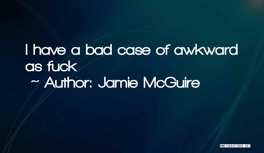Jamie McGuire Quotes: I Have A Bad Case Of Awkward As Fuck