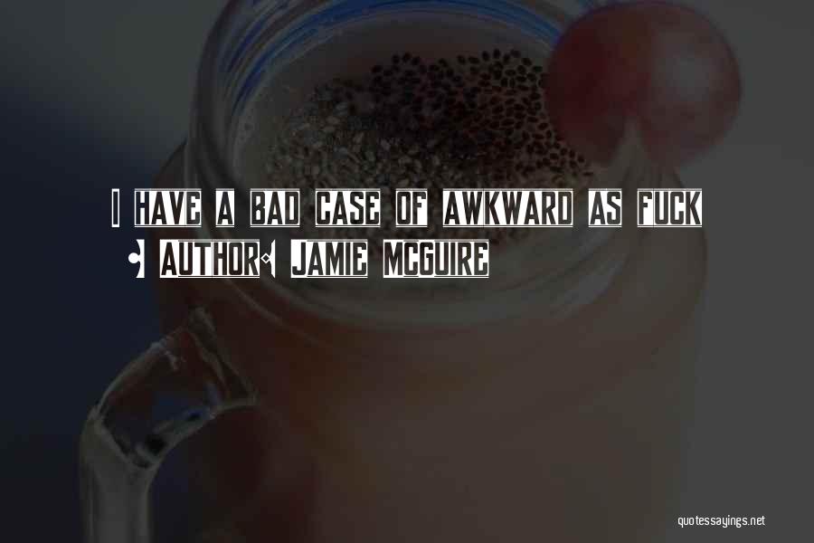 Jamie McGuire Quotes: I Have A Bad Case Of Awkward As Fuck