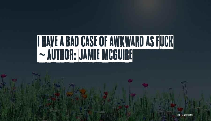 Jamie McGuire Quotes: I Have A Bad Case Of Awkward As Fuck