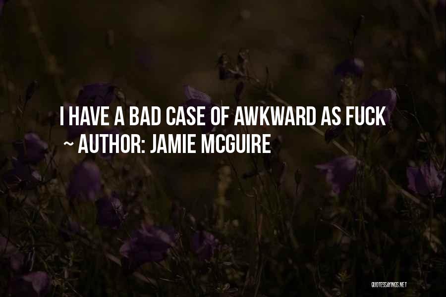 Jamie McGuire Quotes: I Have A Bad Case Of Awkward As Fuck