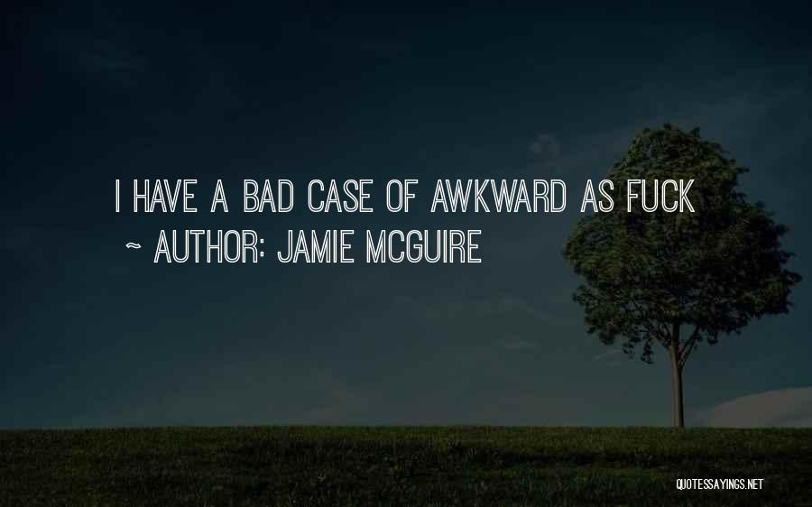 Jamie McGuire Quotes: I Have A Bad Case Of Awkward As Fuck