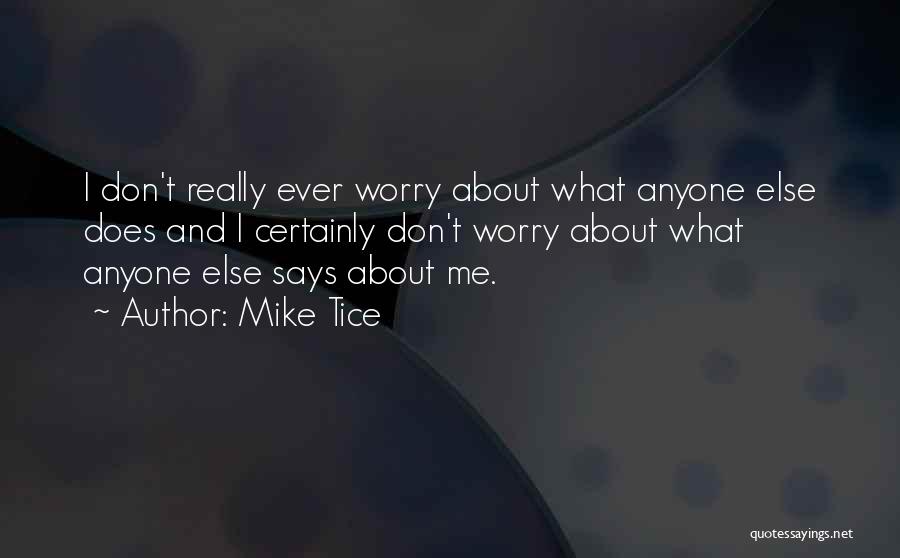 Mike Tice Quotes: I Don't Really Ever Worry About What Anyone Else Does And I Certainly Don't Worry About What Anyone Else Says