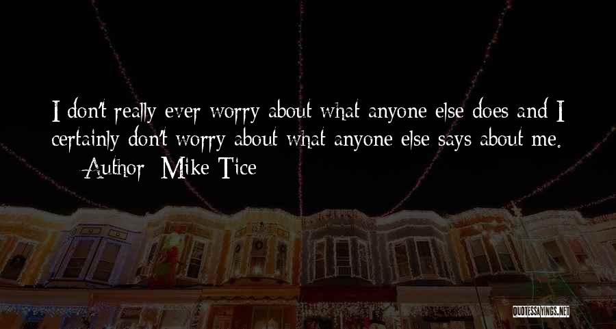 Mike Tice Quotes: I Don't Really Ever Worry About What Anyone Else Does And I Certainly Don't Worry About What Anyone Else Says