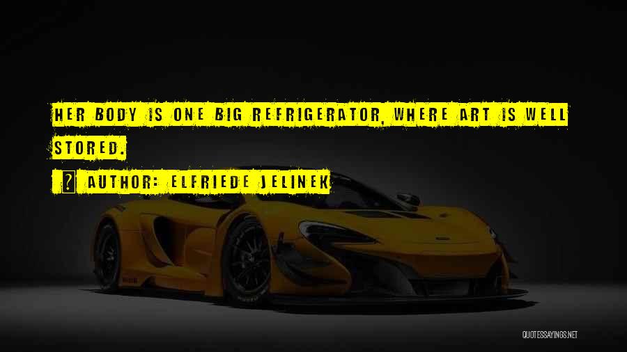 Elfriede Jelinek Quotes: Her Body Is One Big Refrigerator, Where Art Is Well Stored.
