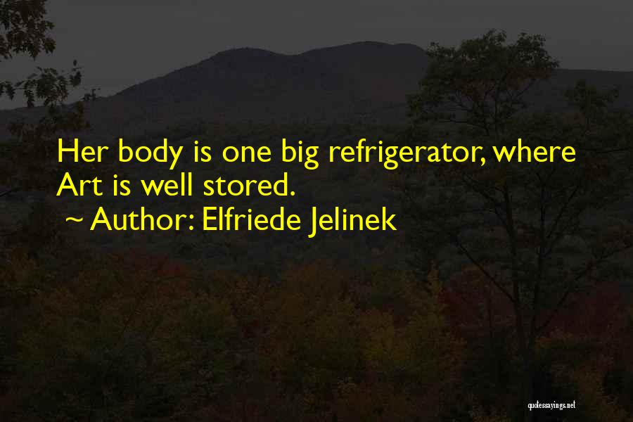 Elfriede Jelinek Quotes: Her Body Is One Big Refrigerator, Where Art Is Well Stored.
