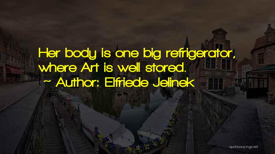 Elfriede Jelinek Quotes: Her Body Is One Big Refrigerator, Where Art Is Well Stored.