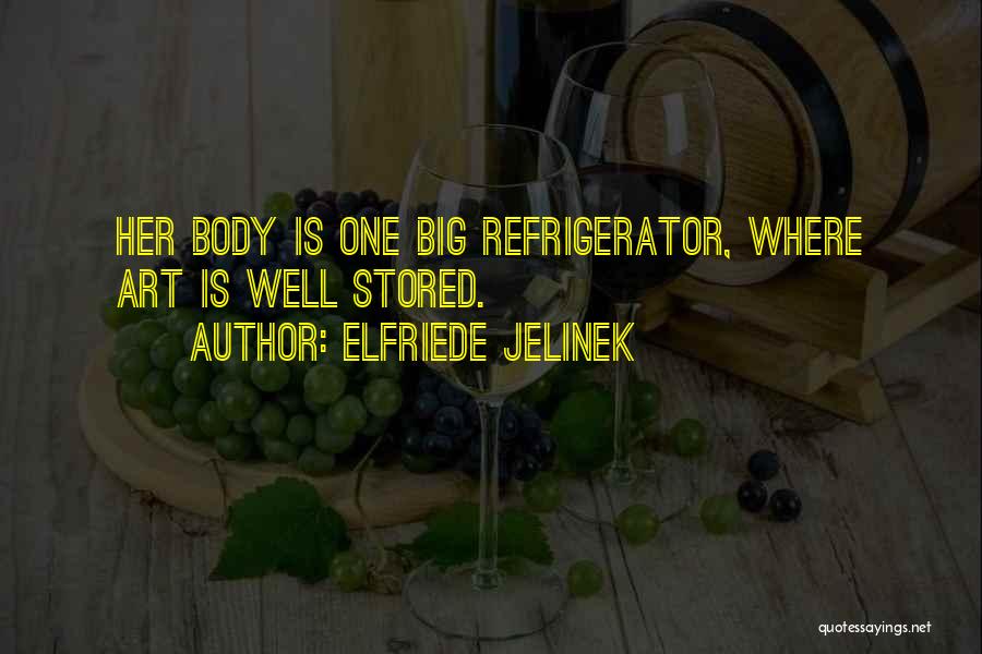 Elfriede Jelinek Quotes: Her Body Is One Big Refrigerator, Where Art Is Well Stored.